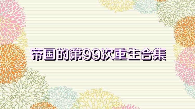 帝国的第99次重生合集