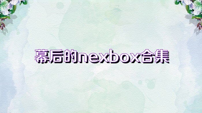 幕后的nexbox合集
