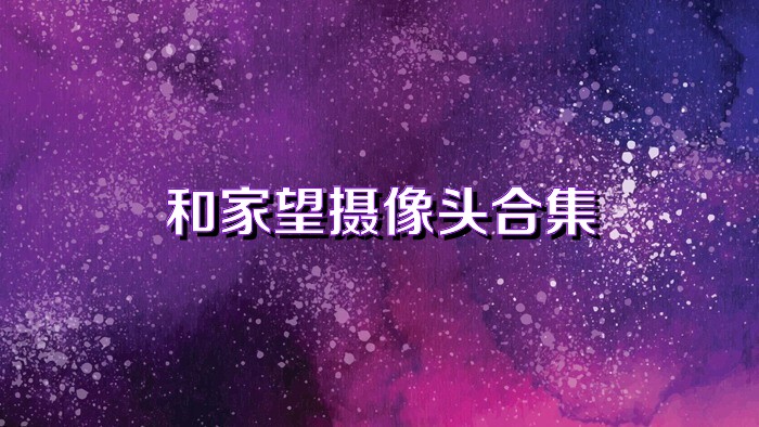 和家望摄像头合集