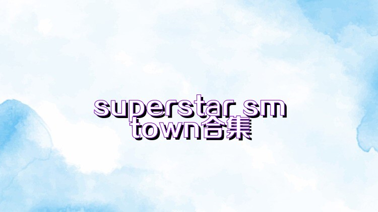 superstar smtown合集