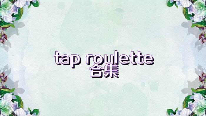 tap roulette合集