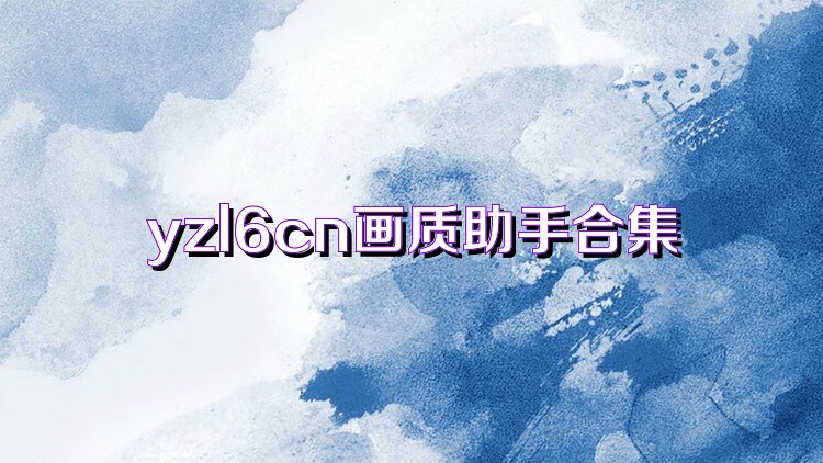 yzl6cn画质助手合集