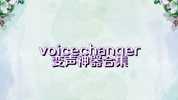 voicechanger变声神器合集