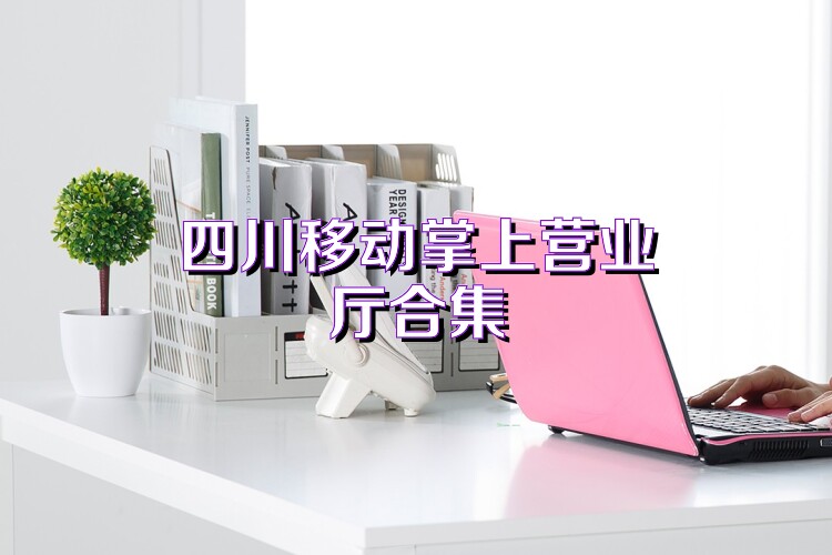 四川移动掌上营业厅合集
