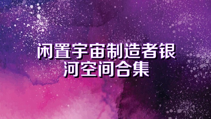 闲置宇宙制造者银河空间合集