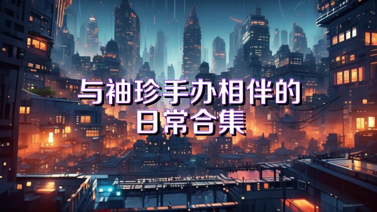 与袖珍手办相伴的日常合集