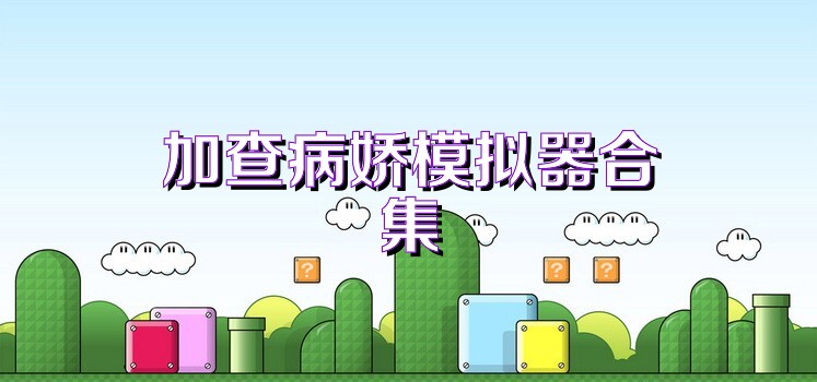加查病娇模拟器合集