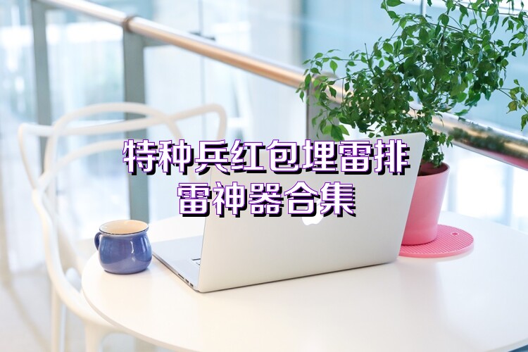 特种兵红包埋雷排雷神器合集