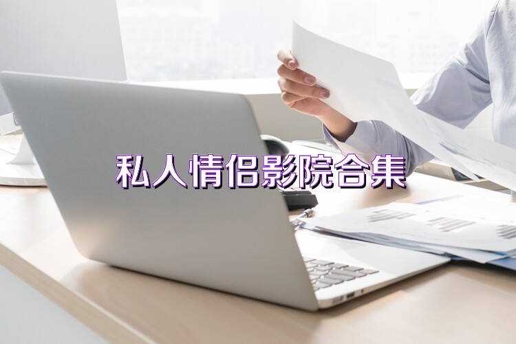 私人情侣影院合集