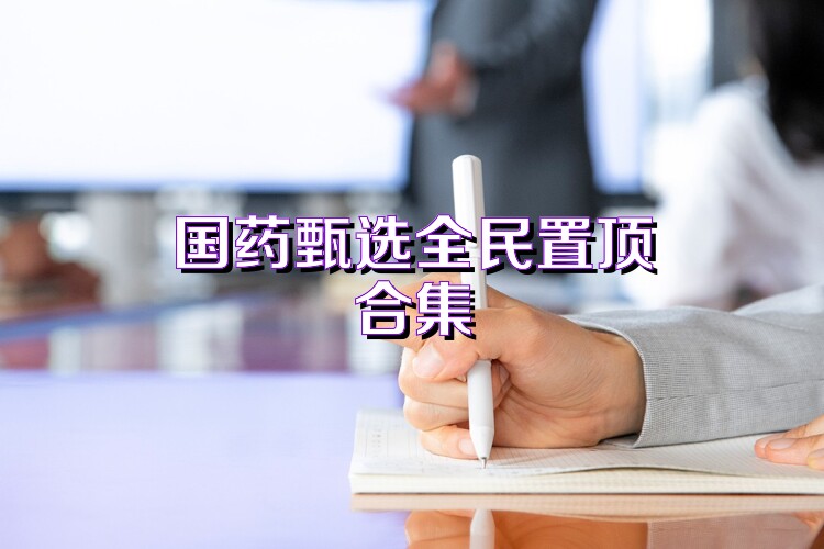 国药甄选全民置顶合集