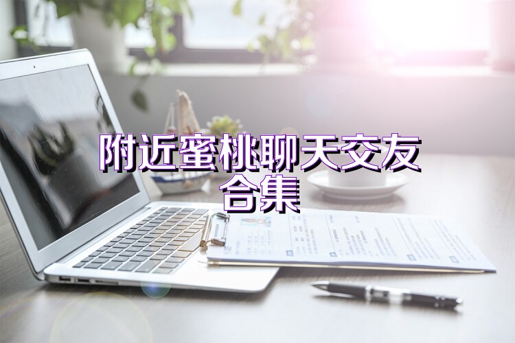 附近蜜桃聊天交友合集