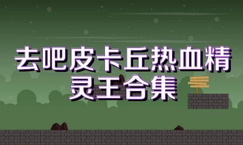 去吧皮卡丘热血精灵王合集