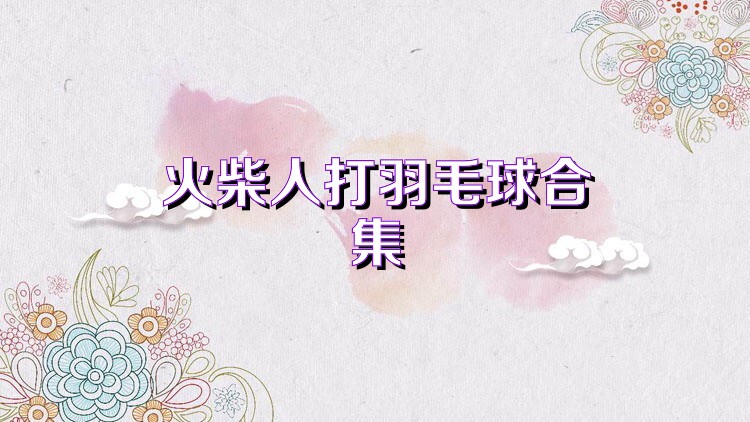 火柴人打羽毛球合集
