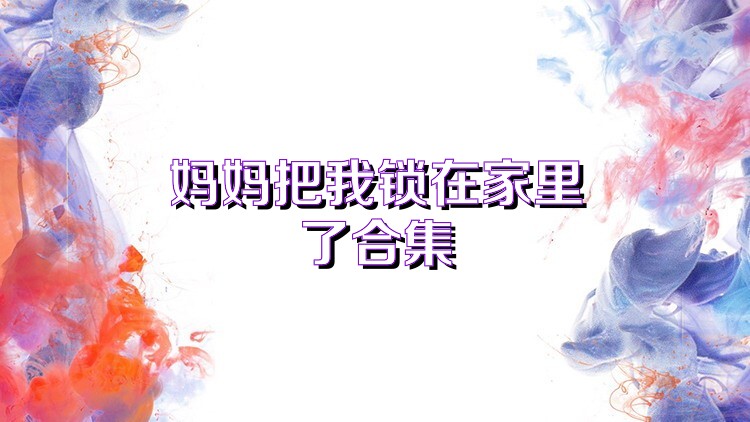 妈妈把我锁在家里了合集