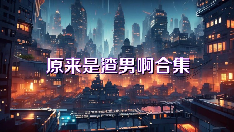 原来是渣男啊合集