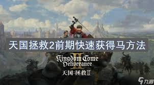 如何在天国拯救2前期快速获得马匹？详尽攻略分享