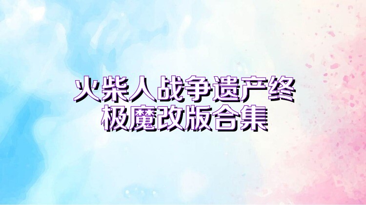 火柴人战争遗产终极魔改版合集