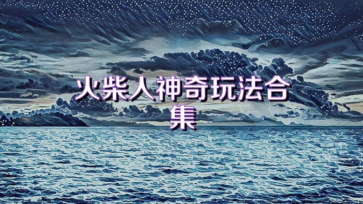 火柴人神奇玩法合集