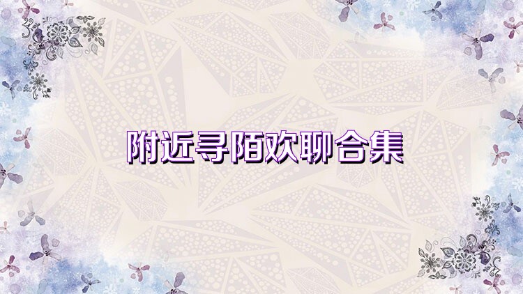 附近寻陌欢聊合集