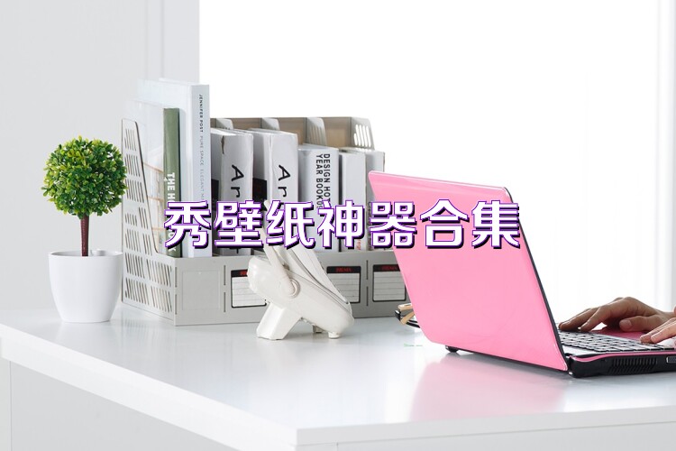 秀壁纸神器合集
