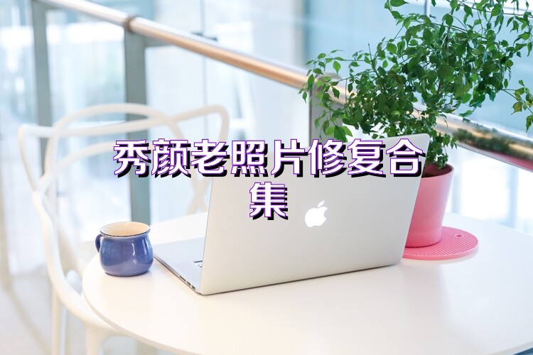 秀颜老照片修复合集