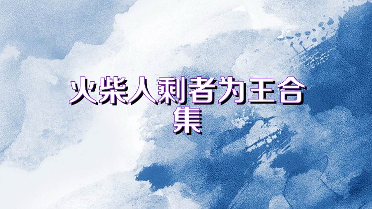 火柴人剩者为王合集