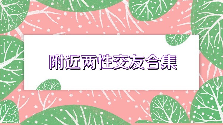 附近两性交友合集