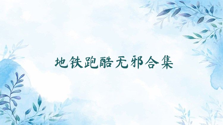 地铁跑酷无邪合集