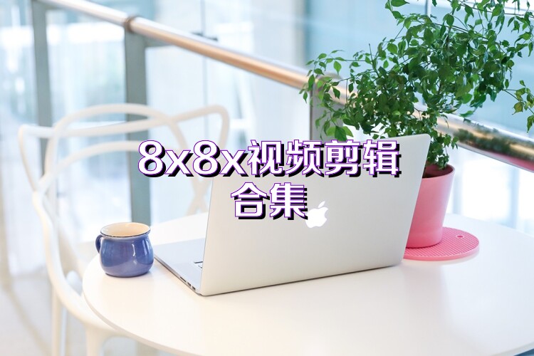 8x8x视频剪辑合集