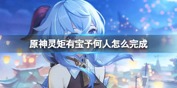 原神灵矩有宝予何人任务怎么做