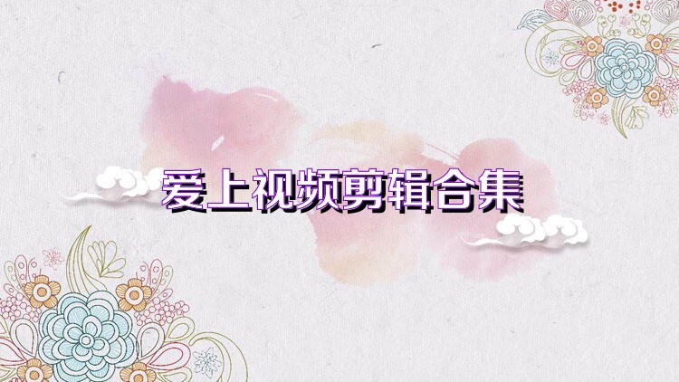 爱上视频剪辑合集